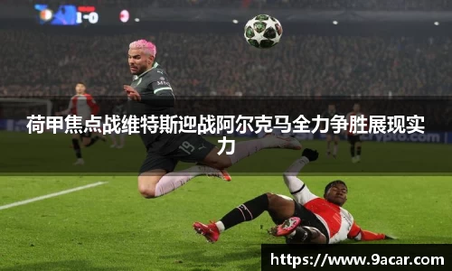 荷甲焦点战维特斯迎战阿尔克马全力争胜展现实力